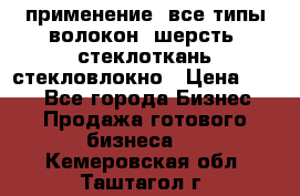 применение: все типы волокон, шерсть, стеклоткань,стекловлокно › Цена ­ 100 - Все города Бизнес » Продажа готового бизнеса   . Кемеровская обл.,Таштагол г.